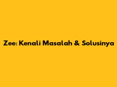 Zee: Kenali Masalah & Solusinya