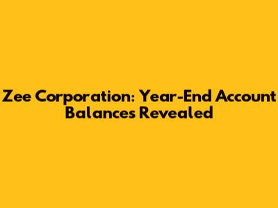 Zee Corporation: Year-End Account Balances Revealed