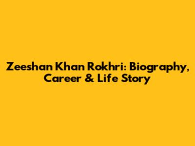 Zeeshan Khan Rokhri: Biography, Career & Life Story