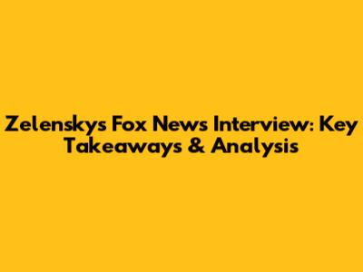 Zelensky's Fox News Interview: Key Takeaways & Analysis