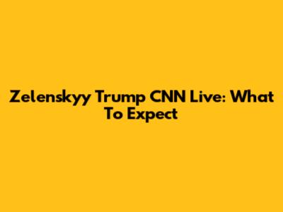 Zelenskyy Trump CNN Live: What To Expect