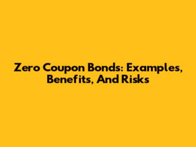Zero Coupon Bonds: Examples, Benefits, And Risks