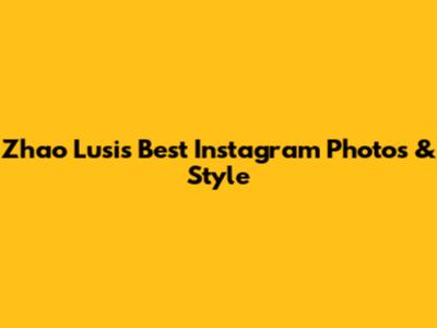 Zhao Lusi's Best Instagram Photos & Style