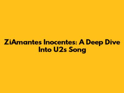 ZiAmantes Inocentes: A Deep Dive Into U2's Song
