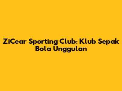 ZiCear Sporting Club: Klub Sepak Bola Unggulan
