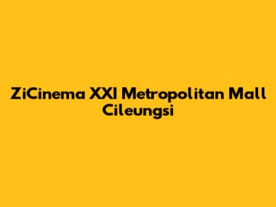 ZiCinema XXI Metropolitan Mall Cileungsi