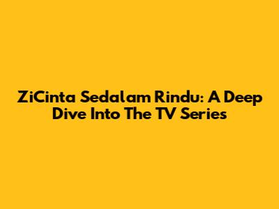 ZiCinta Sedalam Rindu: A Deep Dive Into The TV Series