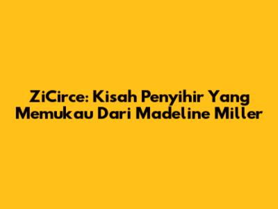 ZiCirce: Kisah Penyihir Yang Memukau Dari Madeline Miller