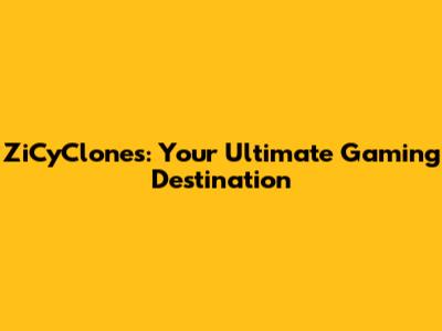 ZiCyClones: Your Ultimate Gaming Destination