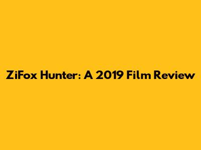 ZiFox Hunter: A 2019 Film Review