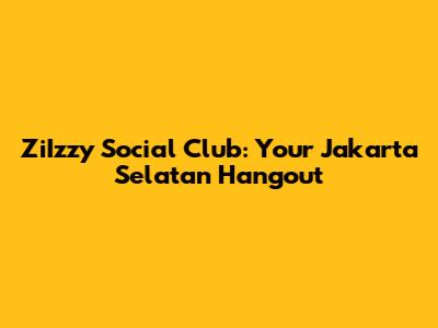ZiIzzy Social Club: Your Jakarta Selatan Hangout