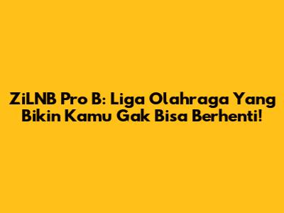 ZiLNB Pro B: Liga Olahraga Yang Bikin Kamu Gak Bisa Berhenti!