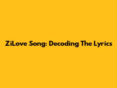 ZiLove Song: Decoding The Lyrics