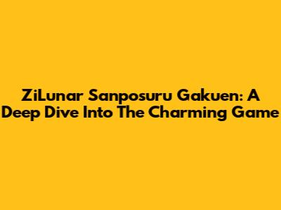 ZiLunar Sanposuru Gakuen: A Deep Dive Into The Charming Game