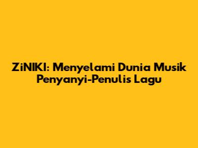 ZiNIKI: Menyelami Dunia Musik Penyanyi-Penulis Lagu