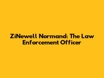 ZiNewell Normand: The Law Enforcement Officer