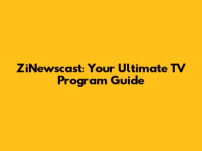 ZiNewscast: Your Ultimate TV Program Guide
