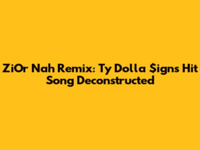 ZiOr Nah Remix: Ty Dolla $ign's Hit Song Deconstructed