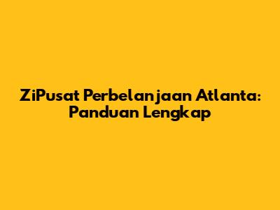 ZiPusat Perbelanjaan Atlanta: Panduan Lengkap