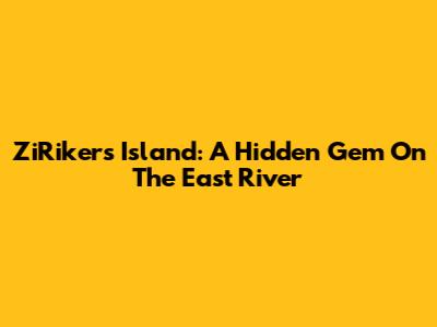 ZiRikers Island: A Hidden Gem On The East River