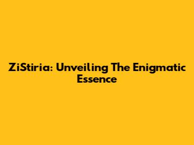 ZiStiria: Unveiling The Enigmatic Essence