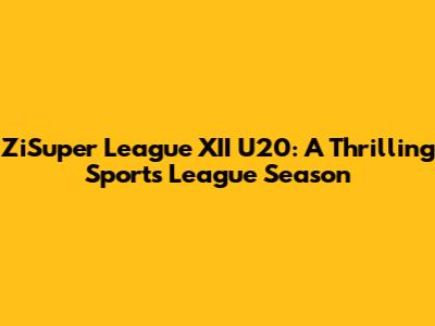 ZiSuper League XII U20: A Thrilling Sports League Season