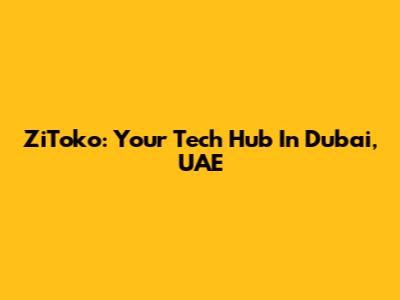 ZiToko: Your Tech Hub In Dubai, UAE