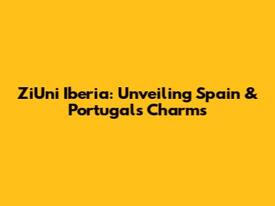 ZiUni Iberia: Unveiling Spain & Portugal's Charms