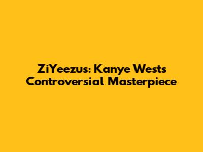 ZiYeezus: Kanye West's Controversial Masterpiece