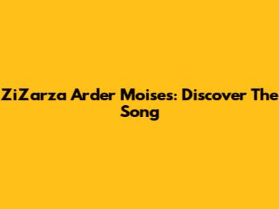 ZiZarza Arder Moises: Discover The Song