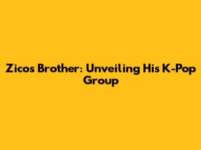 Zico's Brother: Unveiling His K-Pop Group
