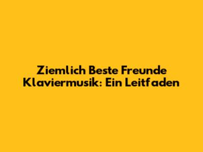 Ziemlich Beste Freunde Klaviermusik: Ein Leitfaden
