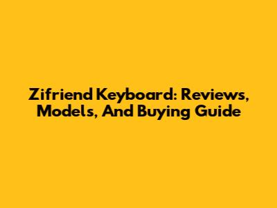 Zifriend Keyboard: Reviews, Models, And Buying Guide