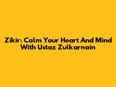 Zikir: Calm Your Heart And Mind With Ustaz Zulkarnain