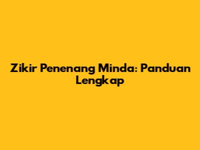 Zikir Penenang Minda: Panduan Lengkap
