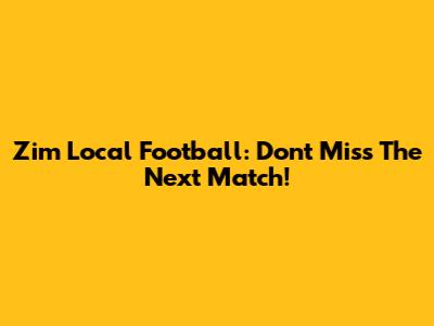 Zim Local Football: Don't Miss The Next Match!