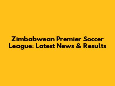 Zimbabwean Premier Soccer League: Latest News & Results