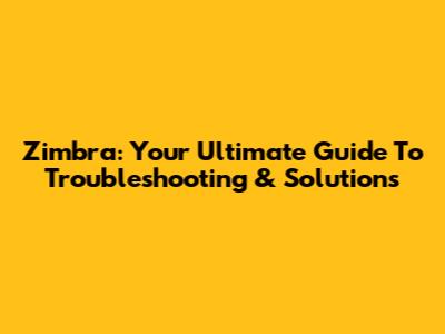 Zimbra: Your Ultimate Guide To Troubleshooting & Solutions