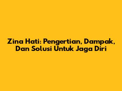Zina Hati: Pengertian, Dampak, Dan Solusi Untuk Jaga Diri