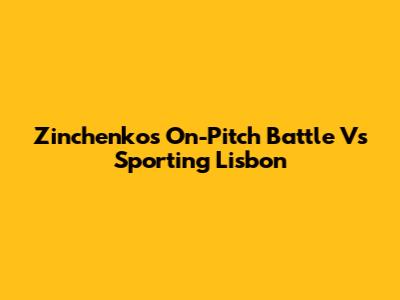 Zinchenko's On-Pitch Battle Vs Sporting Lisbon