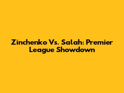 Zinchenko Vs. Salah: Premier League Showdown