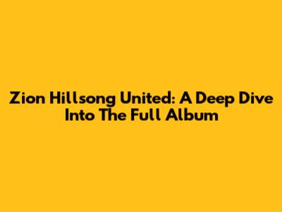 Zion Hillsong United: A Deep Dive Into The Full Album