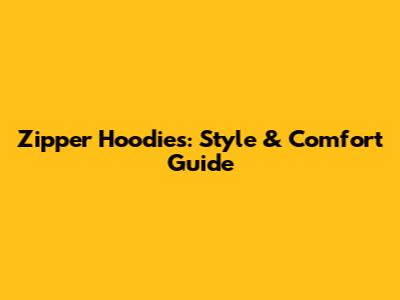 Zipper Hoodies: Style & Comfort Guide