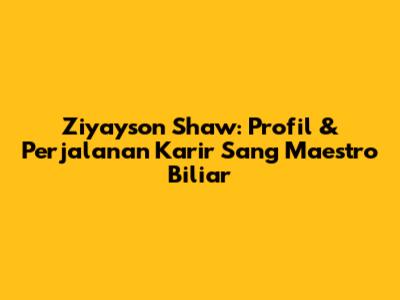 Ziyayson Shaw: Profil & Perjalanan Karir Sang Maestro Biliar