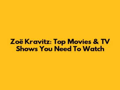 Zoë Kravitz: Top Movies & TV Shows You Need To Watch