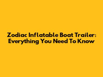 Zodiac Inflatable Boat Trailer: Everything You Need To Know
