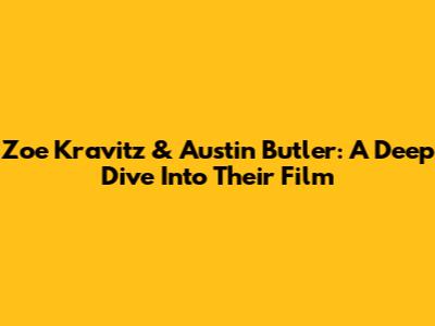 Zoe Kravitz & Austin Butler: A Deep Dive Into Their Film