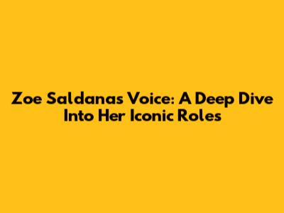 Zoe Saldana's Voice: A Deep Dive Into Her Iconic Roles
