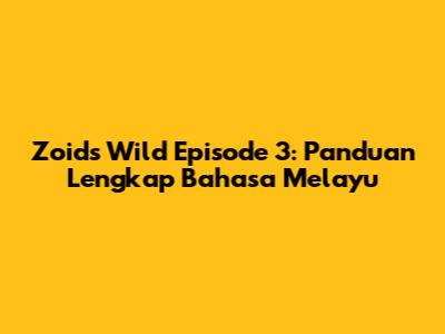 Zoids Wild Episode 3: Panduan Lengkap Bahasa Melayu