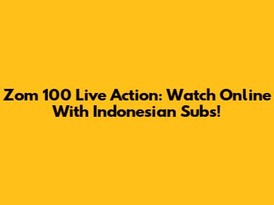 Zom 100 Live Action: Watch Online With Indonesian Subs!